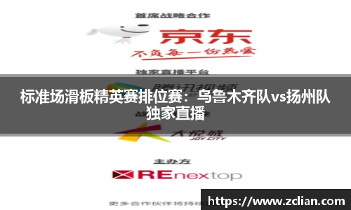 标准场滑板精英赛排位赛：乌鲁木齐队vs扬州队独家直播