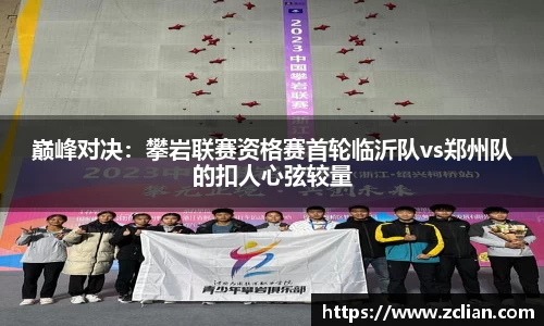 巅峰对决：攀岩联赛资格赛首轮临沂队vs郑州队的扣人心弦较量