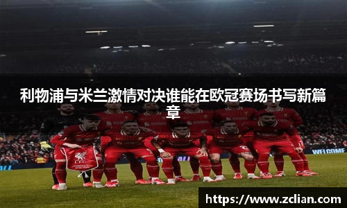 利物浦与米兰激情对决谁能在欧冠赛场书写新篇章